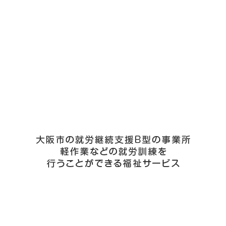 大阪市の就労継続支援B型の事業所 軽作業などの就労訓練を行うことができる福祉サービス