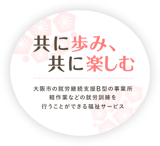 共に歩み、共に楽しむ 大阪市の就労継続支援B型の事業所 軽作業などの就労訓練を行える福祉サービス